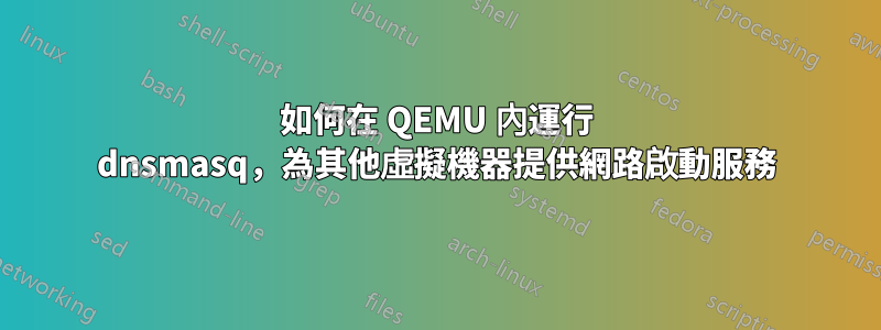 如何在 QEMU 內運行 dnsmasq，為其他虛擬機器提供網路啟動服務