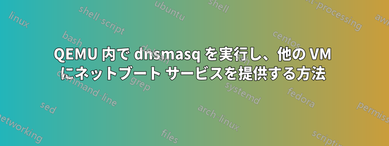 QEMU 内で dnsmasq を実行し、他の VM にネットブート サービスを提供する方法