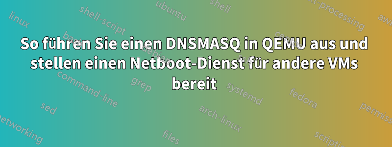 So führen Sie einen DNSMASQ in QEMU aus und stellen einen Netboot-Dienst für andere VMs bereit