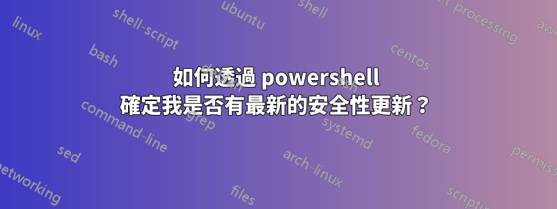 如何透過 powershell 確定我是否有最新的安全性更新？