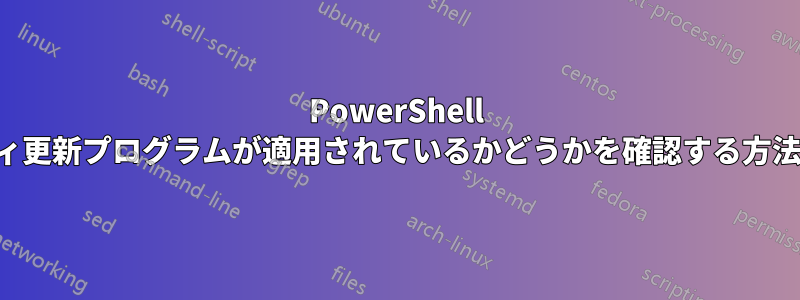 PowerShell で最新のセキュリティ更新プログラムが適用されているかどうかを確認する方法を教えてください。