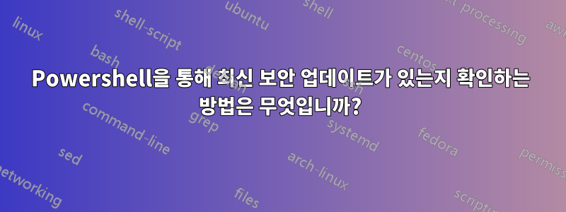 Powershell을 통해 최신 보안 업데이트가 있는지 확인하는 방법은 무엇입니까?