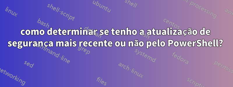 como determinar se tenho a atualização de segurança mais recente ou não pelo PowerShell?