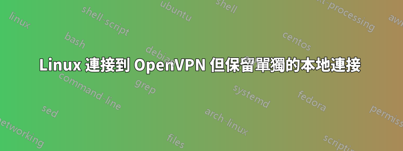 Linux 連接到 OpenVPN 但保留單獨的本地連接