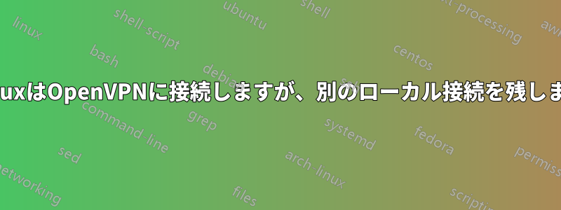 LinuxはOpenVPNに接続しますが、別のローカル接続を残します