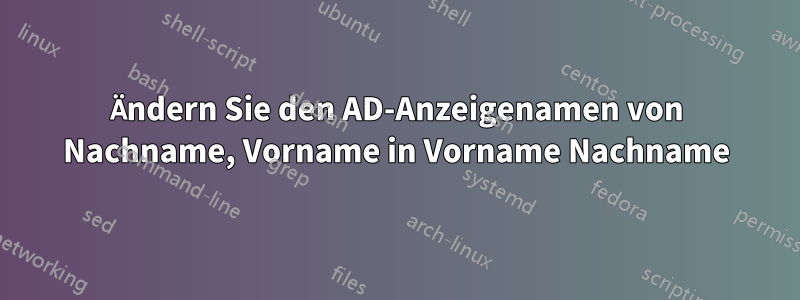 Ändern Sie den AD-Anzeigenamen von Nachname, Vorname in Vorname Nachname