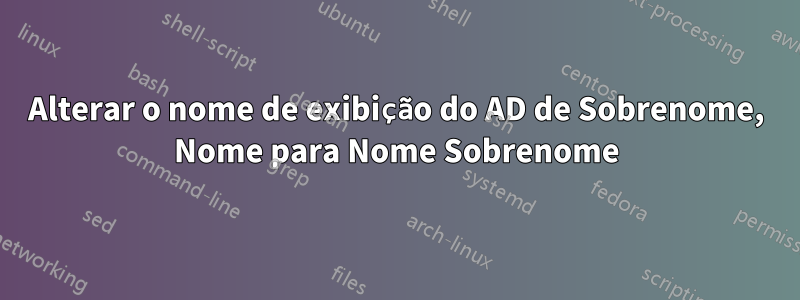 Alterar o nome de exibição do AD de Sobrenome, Nome para Nome Sobrenome