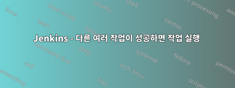 Jenkins - 다른 여러 작업이 성공하면 작업 실행