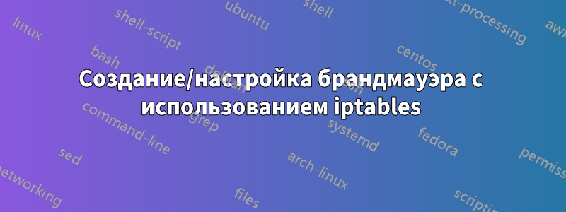 Создание/настройка брандмауэра с использованием iptables