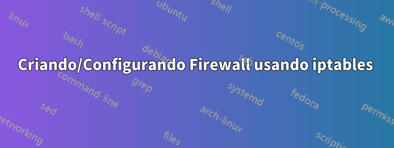 Criando/Configurando Firewall usando iptables