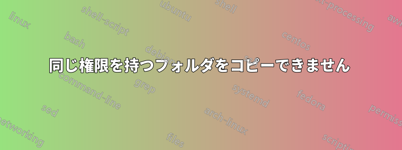 同じ権限を持つフォルダをコピーできません