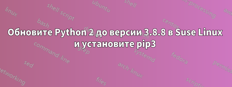 Обновите Python 2 до версии 3.8.8 в Suse Linux и установите pip3