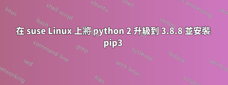 在 suse Linux 上將 python 2 升級到 3.8.8 並安裝 pip3