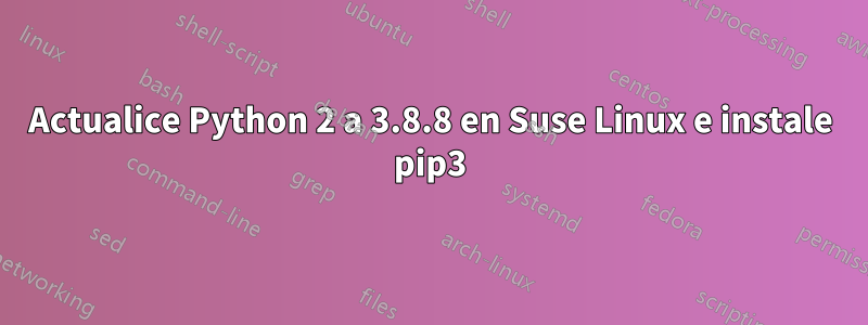 Actualice Python 2 a 3.8.8 en Suse Linux e instale pip3