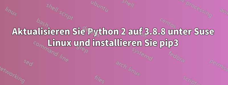 Aktualisieren Sie Python 2 auf 3.8.8 unter Suse Linux und installieren Sie pip3