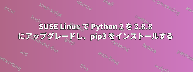 SUSE Linux で Python 2 を 3.8.8 にアップグレードし、pip3 をインストールする