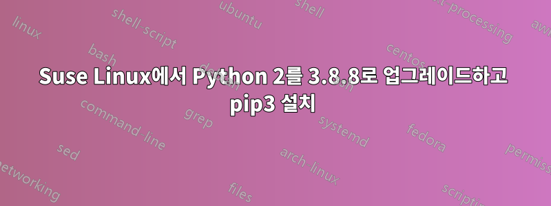 Suse Linux에서 Python 2를 3.8.8로 업그레이드하고 pip3 설치