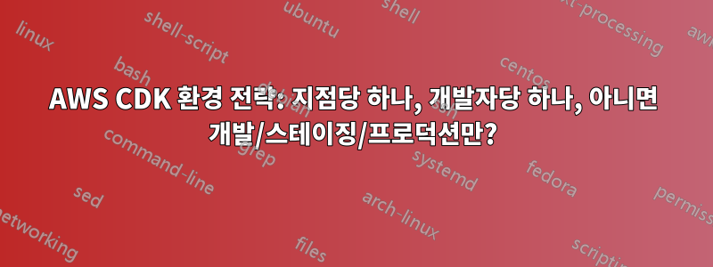 AWS CDK 환경 전략: 지점당 하나, 개발자당 하나, 아니면 개발/스테이징/프로덕션만?