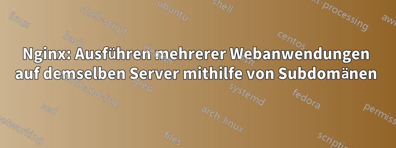 Nginx: Ausführen mehrerer Webanwendungen auf demselben Server mithilfe von Subdomänen