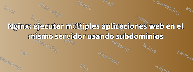 Nginx: ejecutar múltiples aplicaciones web en el mismo servidor usando subdominios