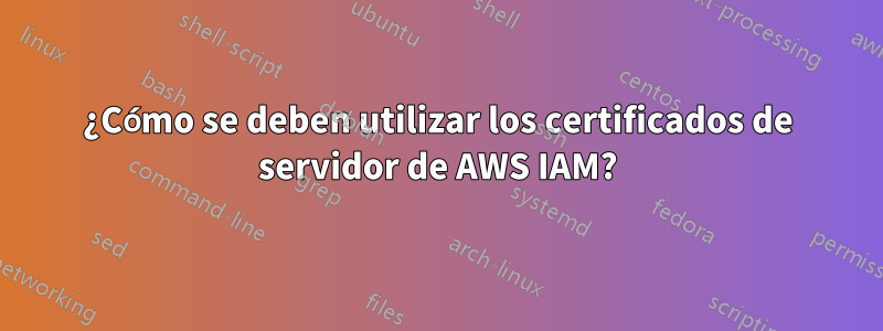 ¿Cómo se deben utilizar los certificados de servidor de AWS IAM?