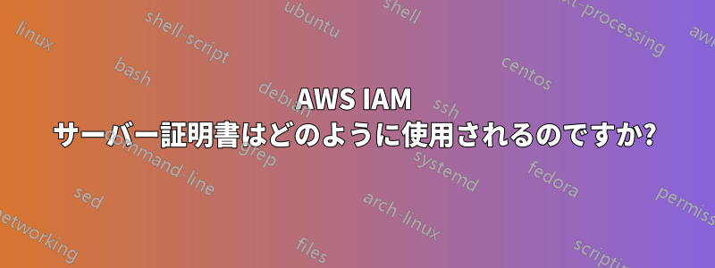 AWS IAM サーバー証明書はどのように使用されるのですか?