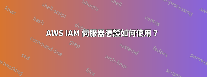 AWS IAM 伺服器憑證如何使用？