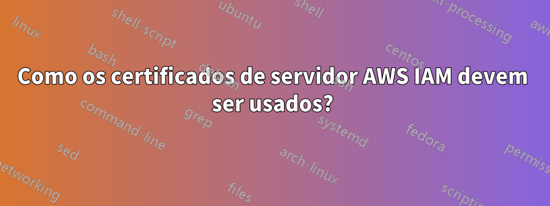 Como os certificados de servidor AWS IAM devem ser usados?