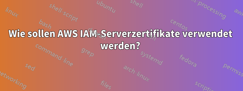 Wie sollen AWS IAM-Serverzertifikate verwendet werden?