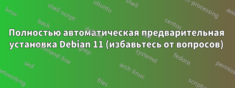 Полностью автоматическая предварительная установка Debian 11 (избавьтесь от вопросов)