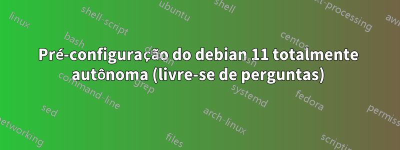 Pré-configuração do debian 11 totalmente autônoma (livre-se de perguntas)