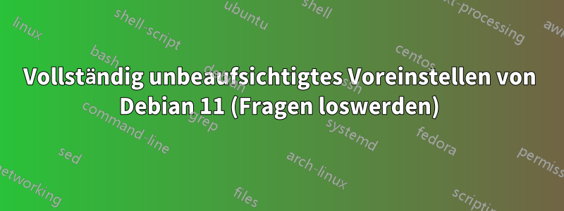 Vollständig unbeaufsichtigtes Voreinstellen von Debian 11 (Fragen loswerden)