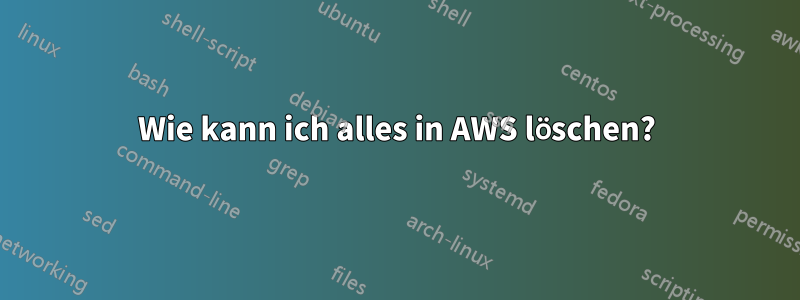 Wie kann ich alles in AWS löschen?