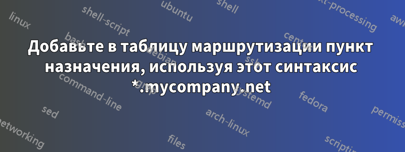 Добавьте в таблицу маршрутизации пункт назначения, используя этот синтаксис *.mycompany.net