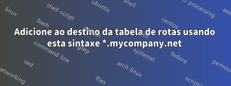 Adicione ao destino da tabela de rotas usando esta sintaxe *.mycompany.net