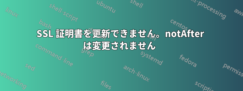 SSL 証明書を更新できません。notAfter は変更されません 