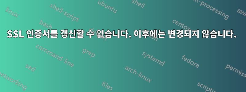 SSL 인증서를 갱신할 수 없습니다. 이후에는 변경되지 않습니다. 