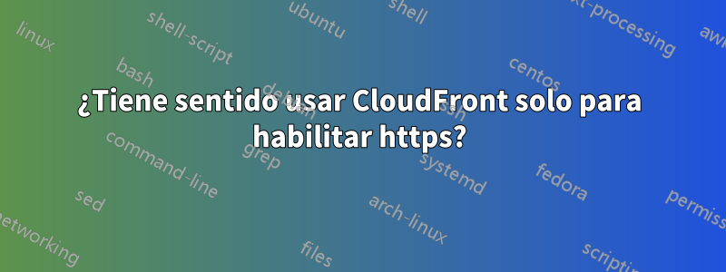 ¿Tiene sentido usar CloudFront solo para habilitar https?