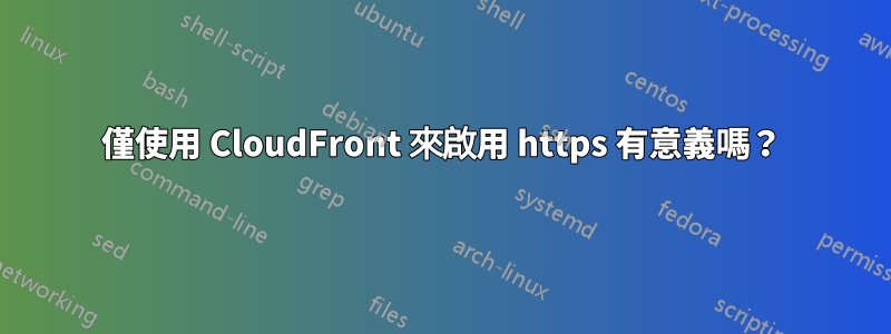 僅使用 CloudFront 來啟用 https 有意義嗎？