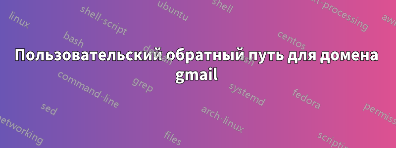 Пользовательский обратный путь для домена gmail