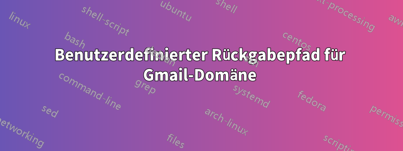 Benutzerdefinierter Rückgabepfad für Gmail-Domäne