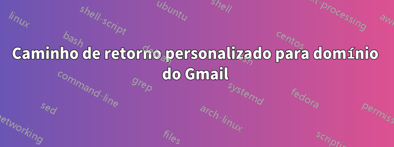 Caminho de retorno personalizado para domínio do Gmail