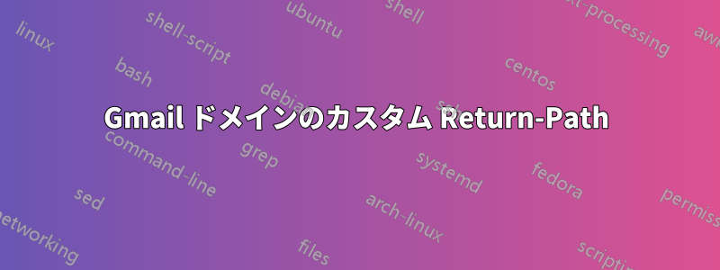 Gmail ドメインのカスタム Return-Path