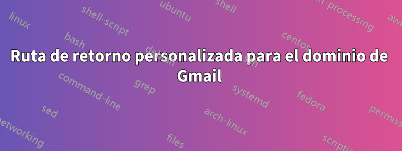 Ruta de retorno personalizada para el dominio de Gmail