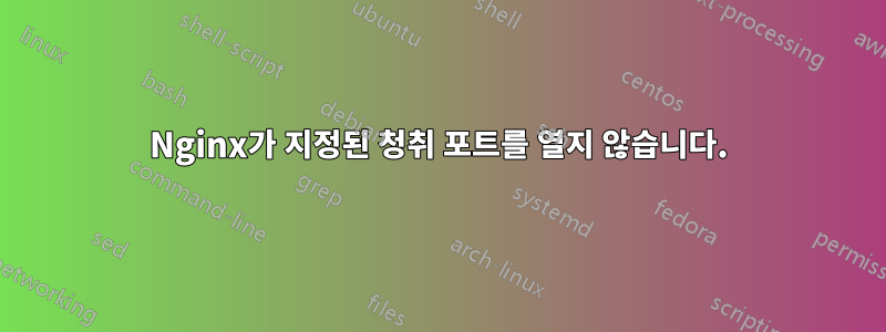 Nginx가 지정된 청취 포트를 열지 않습니다.