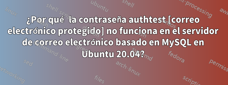 ¿Por qué la contraseña authtest [correo electrónico protegido] no funciona en el servidor de correo electrónico basado en MySQL en Ubuntu 20.04?