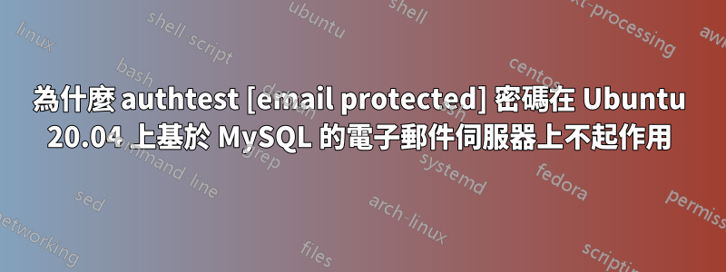 為什麼 authtest [email protected] 密碼在 Ubuntu 20.04 上基於 MySQL 的電子郵件伺服器上不起作用