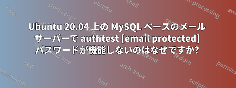 Ubuntu 20.04 上の MySQL ベースのメール サーバーで authtest [email protected] パスワードが機能しないのはなぜですか?