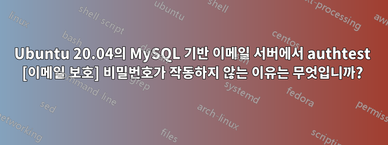 Ubuntu 20.04의 MySQL 기반 이메일 서버에서 authtest [이메일 보호] 비밀번호가 작동하지 않는 이유는 무엇입니까?