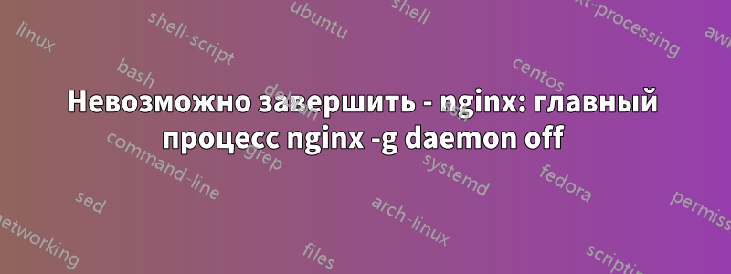 Невозможно завершить - nginx: главный процесс nginx -g daemon off